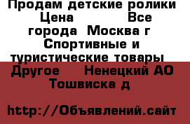 Продам детские ролики › Цена ­ 1 200 - Все города, Москва г. Спортивные и туристические товары » Другое   . Ненецкий АО,Тошвиска д.